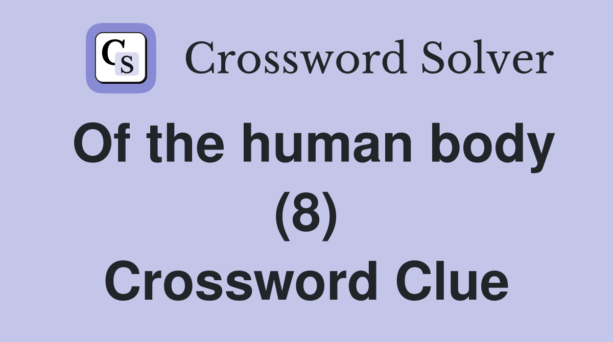 Of the human body (8) Crossword Clue Answers Crossword Solver